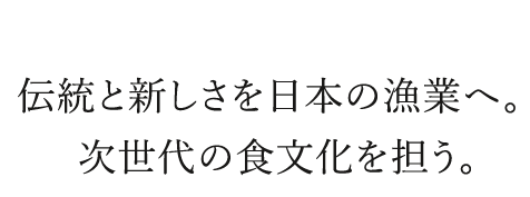 伝統と新しさを日本の漁業へ。